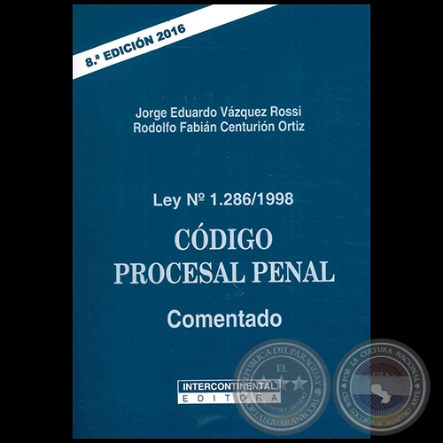Ley Nº 1286/1998 CÓDIGO PROCESAL PENAL Comentado - 8ª Edición - Autores: JORGE EDUARDO VÁZQUEZ ROSSI / RODOLFO FABIÁN CENTURIÓN ORTIZ - Año 20166